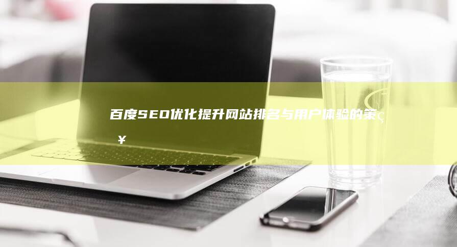 百度SEO优化：提升网站排名与用户体验的策略