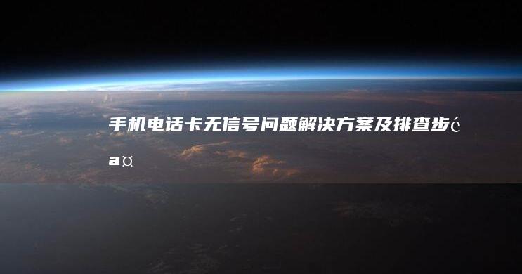 手机电话卡无信号问题解决方案及排查步骤